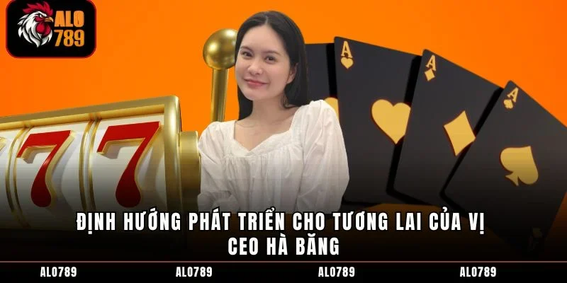 Định hướng phát triển cho tương lai của vị CEO Hà Băng