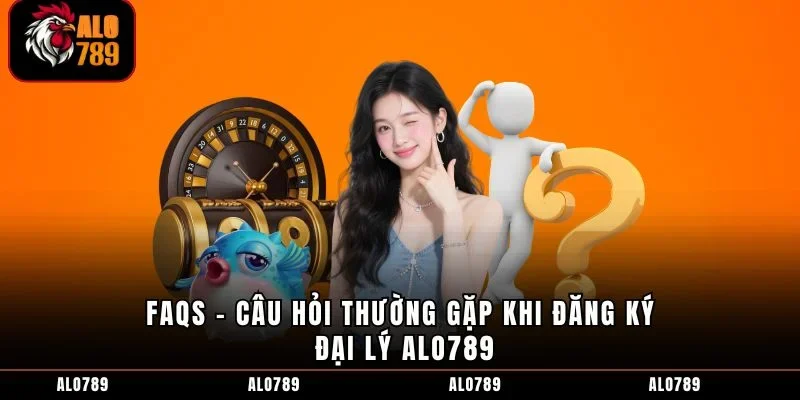 FAQs - Câu hỏi thường gặp khi đăng ký đại lý ALO789