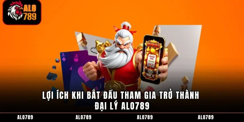 Lợi ích khi bắt đầu tham gia trở thành đại lý ALO789