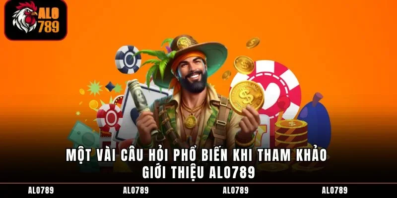 Một vài câu hỏi phổ biến khi tham khảo giới thiệu ALO789